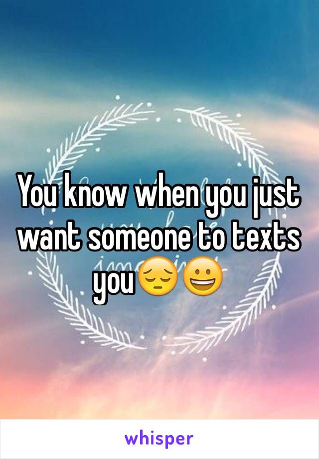 You know when you just want someone to texts you😔😀