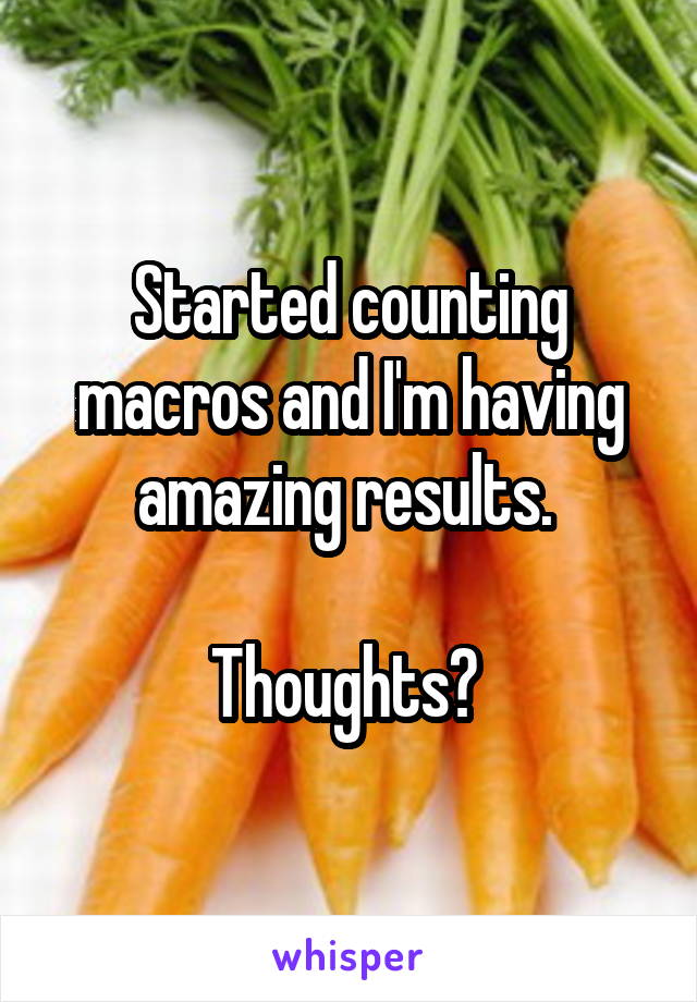 Started counting macros and I'm having amazing results. 

Thoughts? 