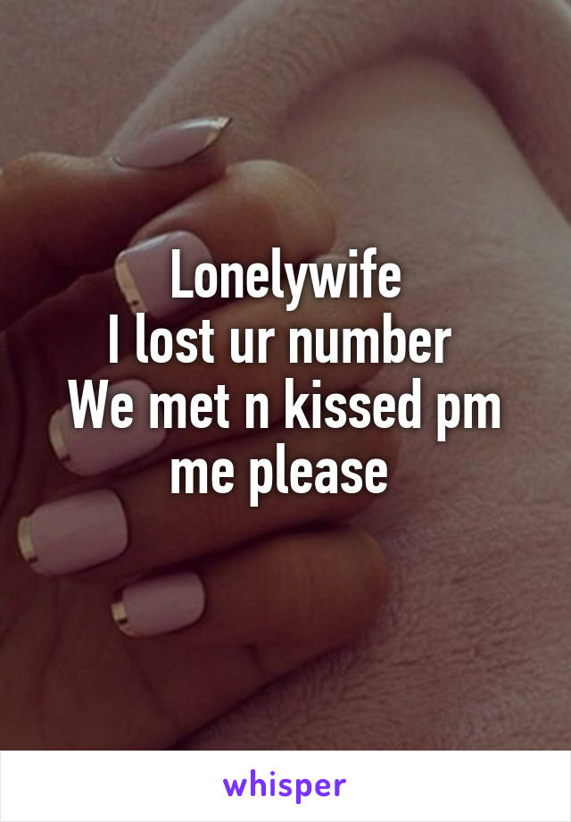 Lonelywife
I lost ur number 
We met n kissed pm me please 
