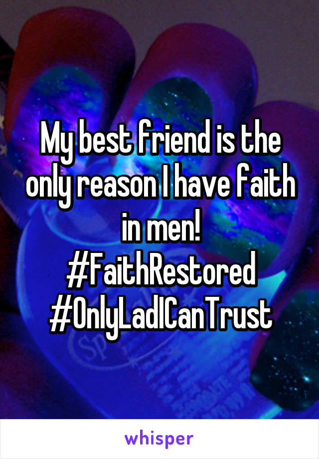 My best friend is the only reason I have faith in men!
#FaithRestored
#OnlyLadICanTrust