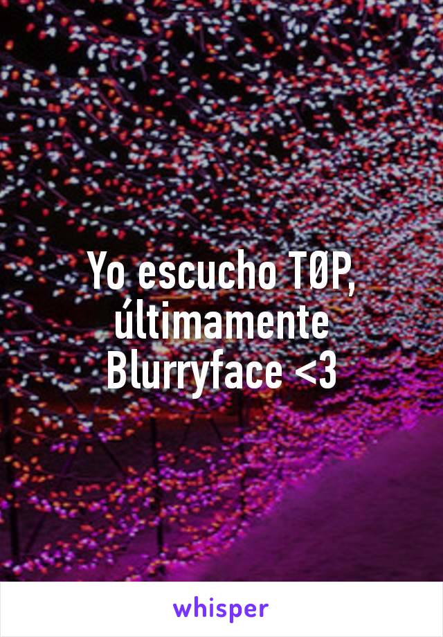 Yo escucho TØP, últimamente Blurryface <3