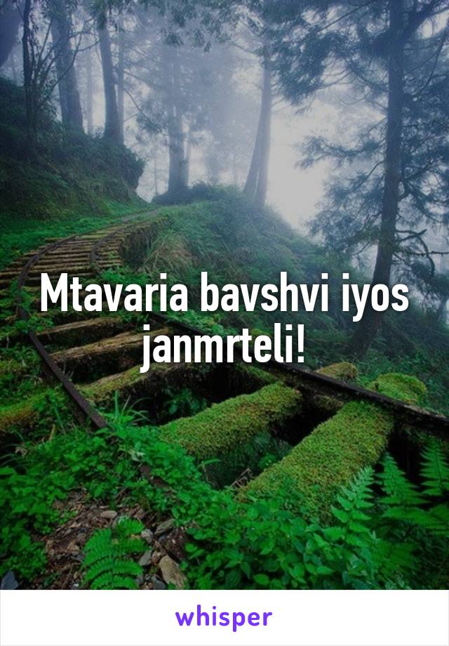 Mtavaria bavshvi iyos janmrteli!