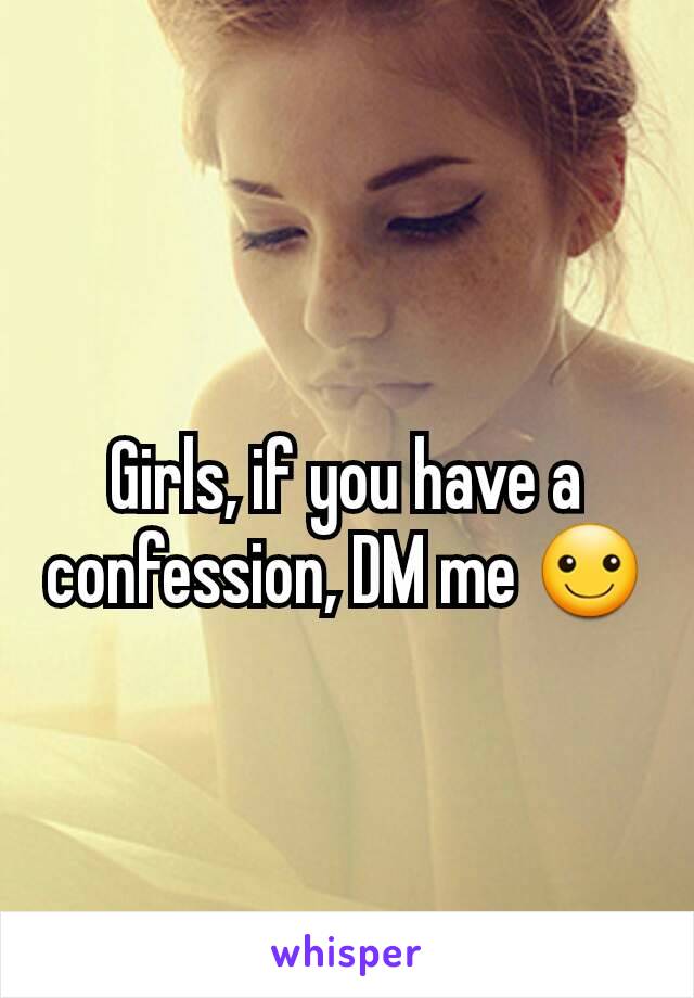 Girls, if you have a confession, DM me ☺