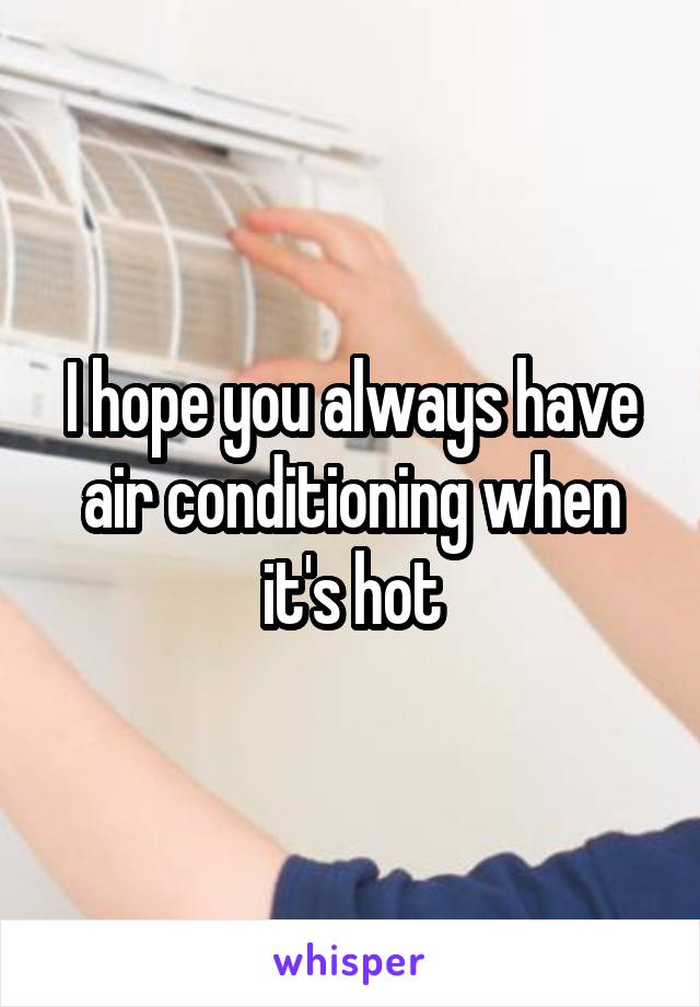 I hope you always have air conditioning when it's hot