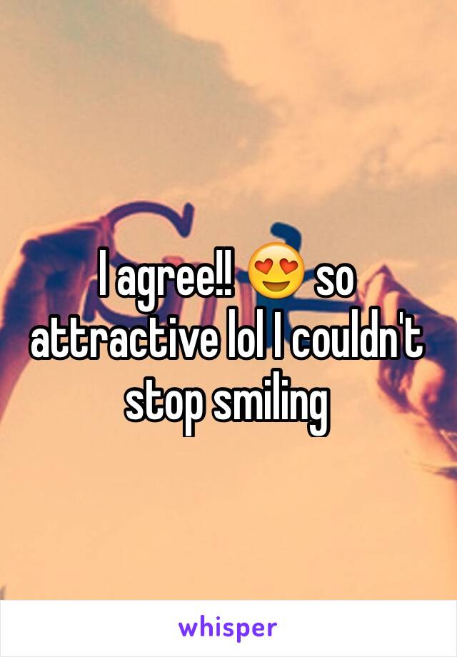 I agree!! 😍 so attractive lol I couldn't stop smiling 