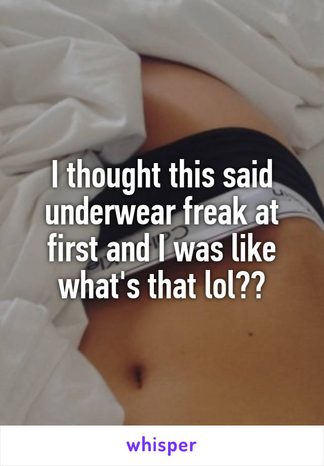 I thought this said underwear freak at first and I was like what's that lol??