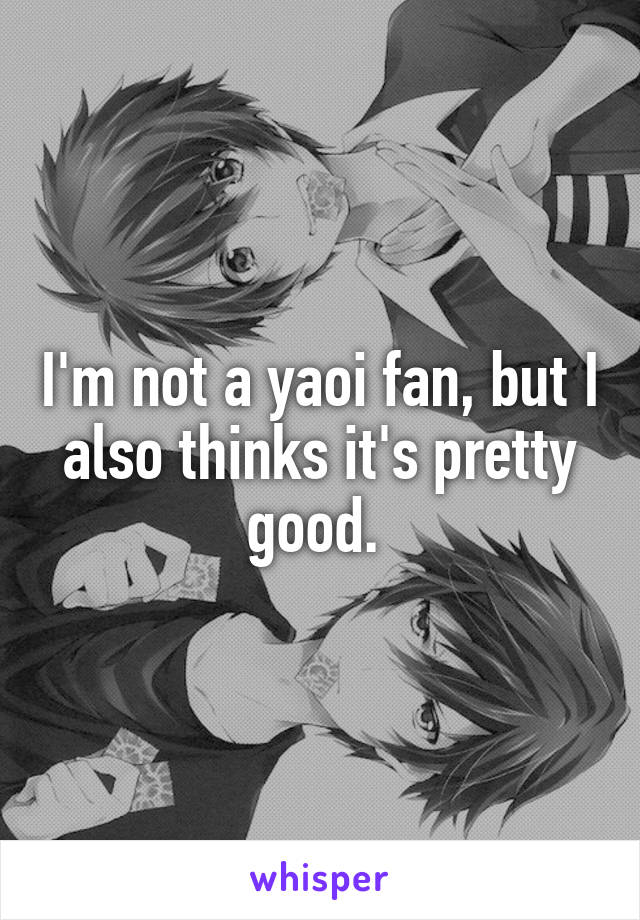 I'm not a yaoi fan, but I also thinks it's pretty good. 