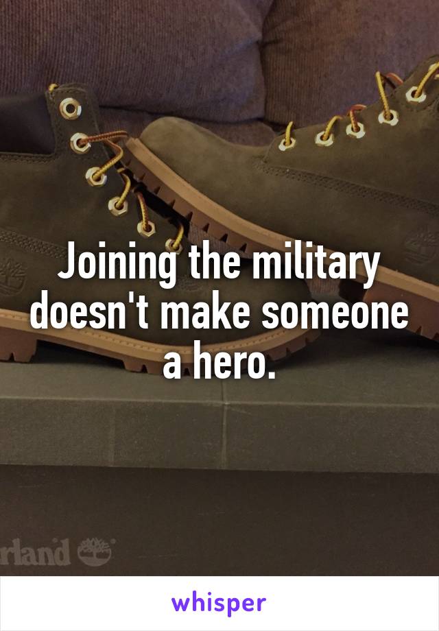 Joining the military doesn't make someone a hero.