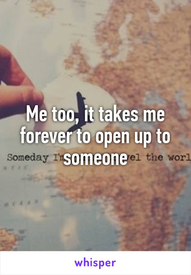 Me too, it takes me forever to open up to someone
