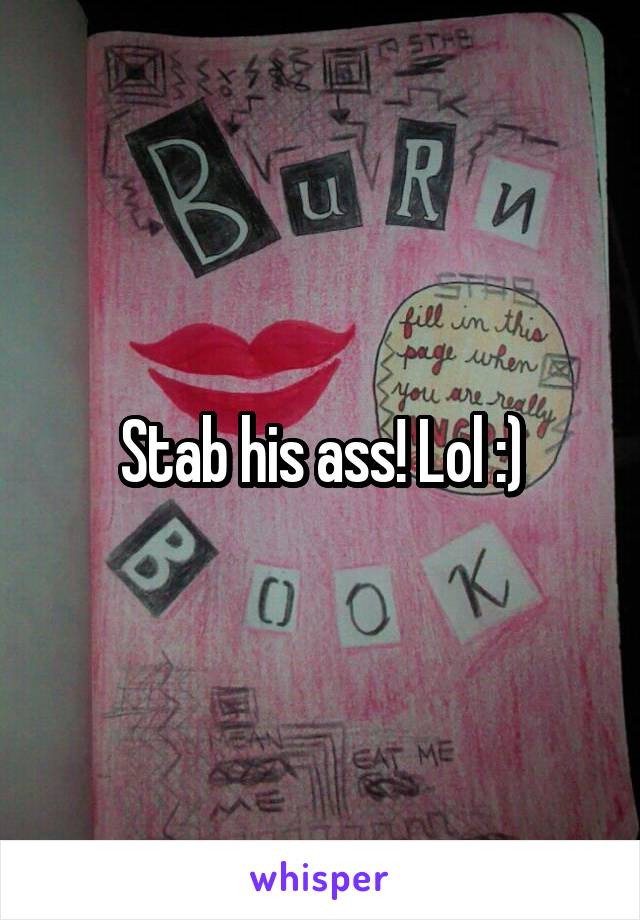 Stab his ass! Lol :)