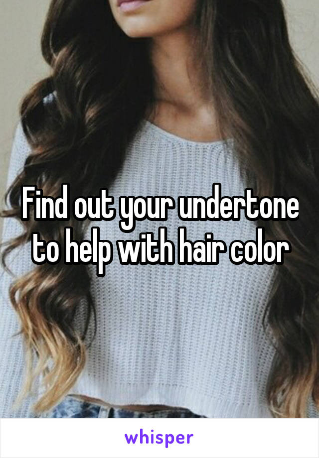 Find out your undertone to help with hair color