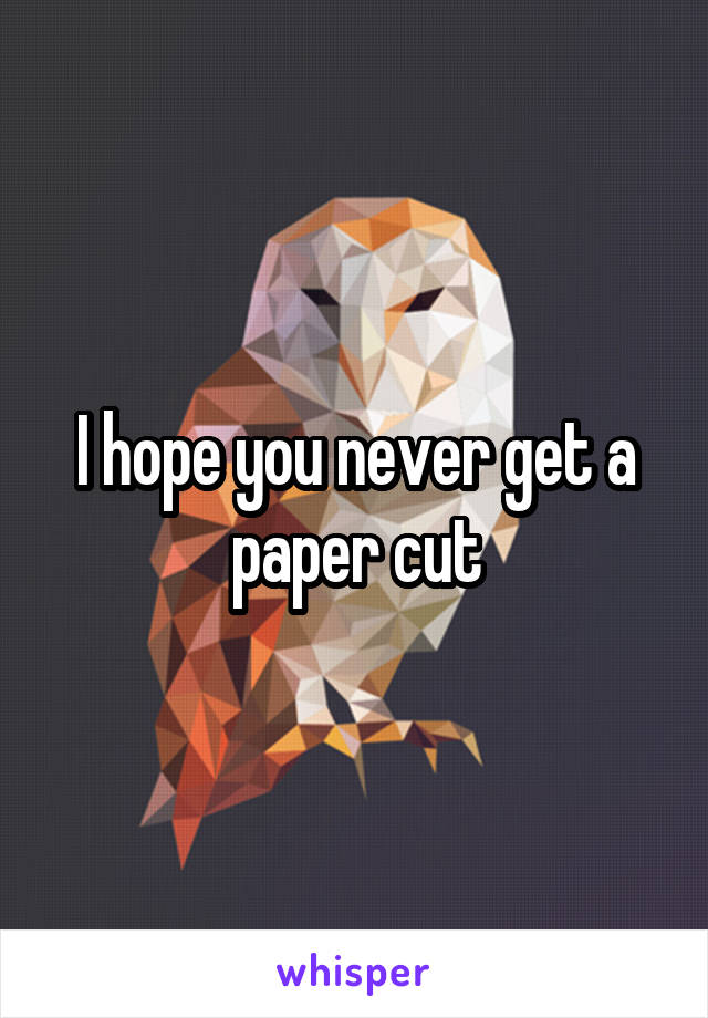 I hope you never get a paper cut