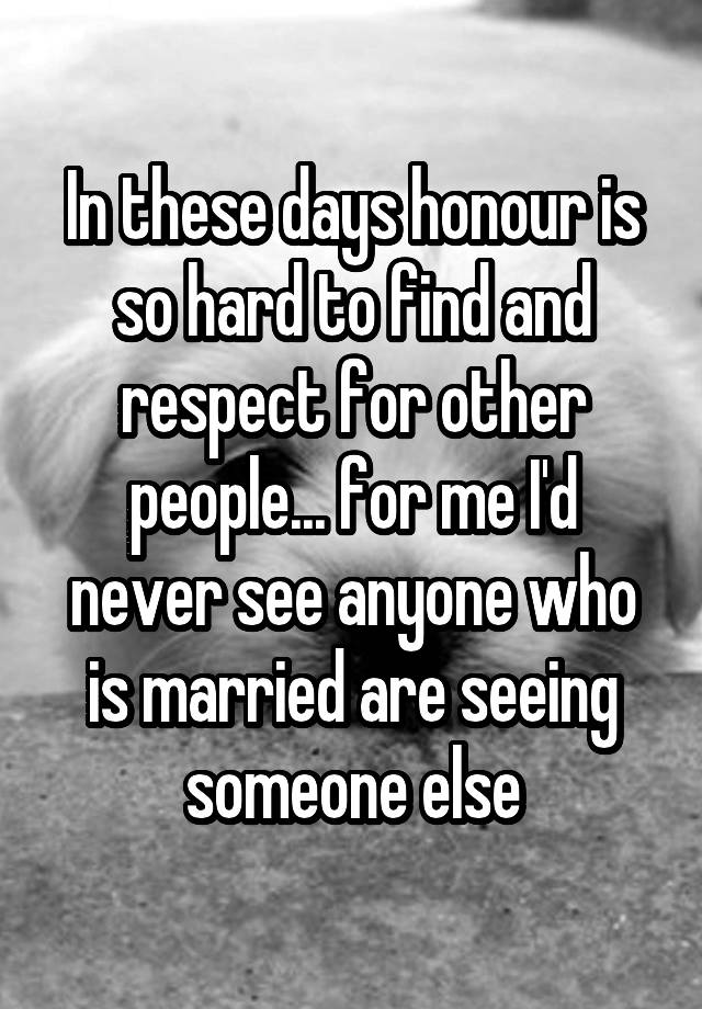 in-these-days-honour-is-so-hard-to-find-and-respect-for-other-people