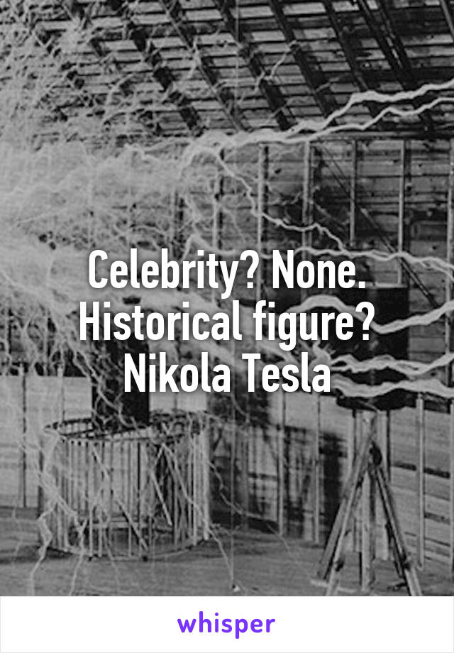 Celebrity? None. Historical figure? Nikola Tesla