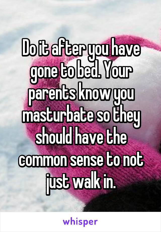 Do it after you have gone to bed. Your parents know you masturbate so they should have the common sense to not just walk in.