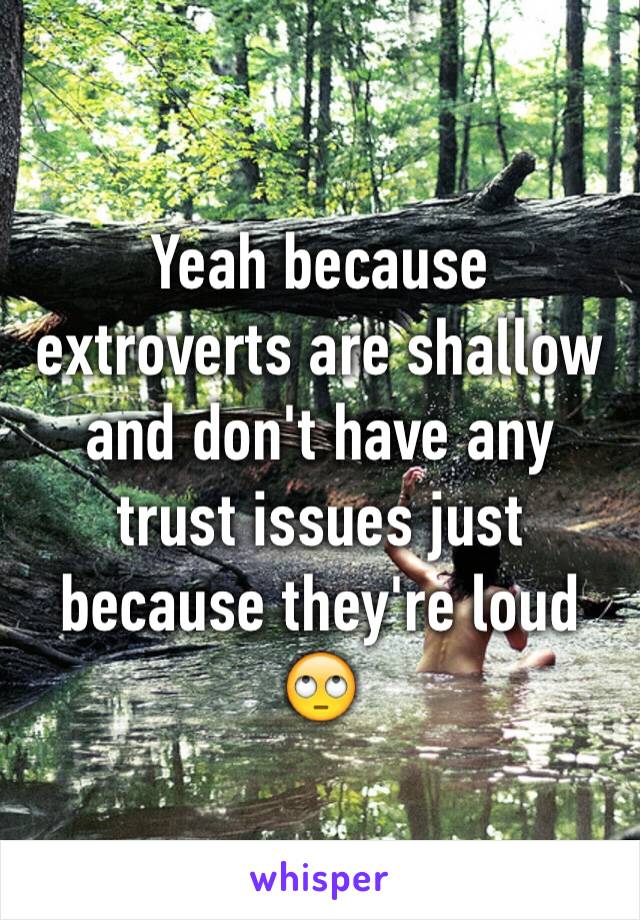 Yeah because extroverts are shallow and don't have any trust issues just because they're loud 🙄