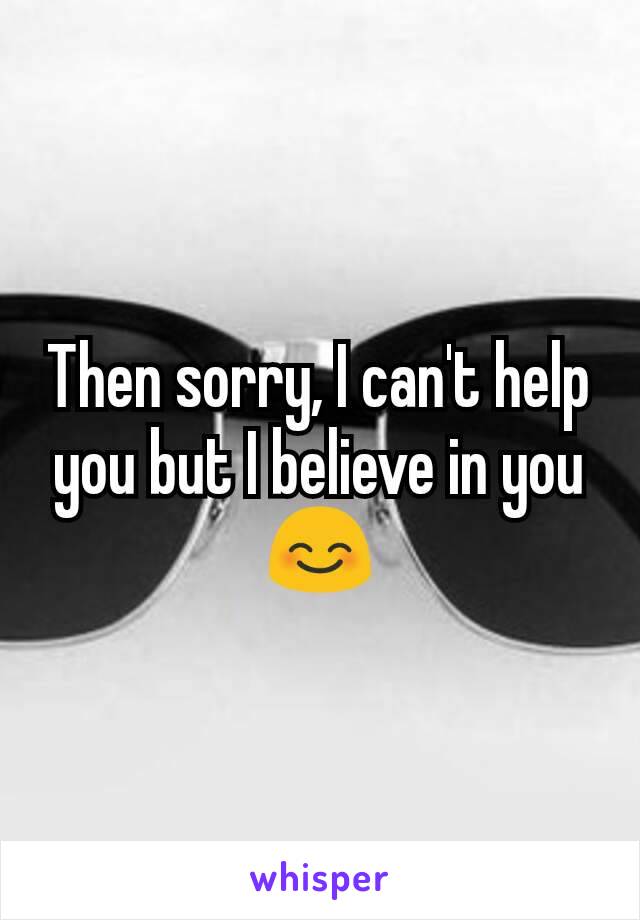 Then sorry, I can't help you but I believe in you😊