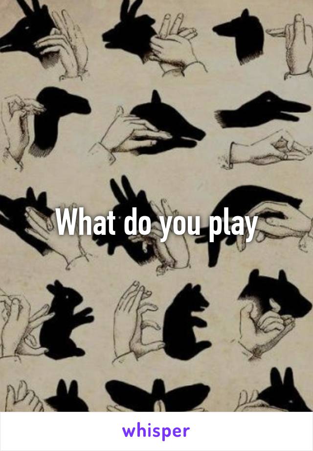 What do you play