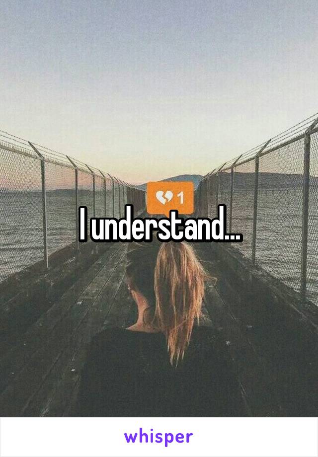 I understand...