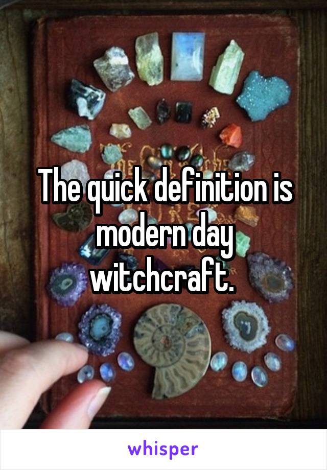 The quick definition is modern day witchcraft. 