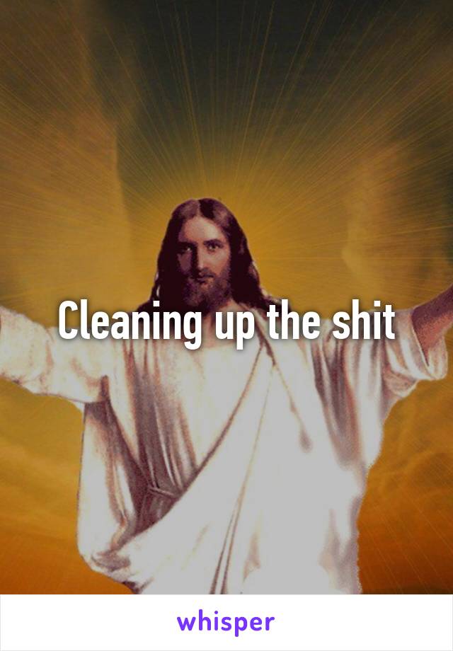 Cleaning up the shit