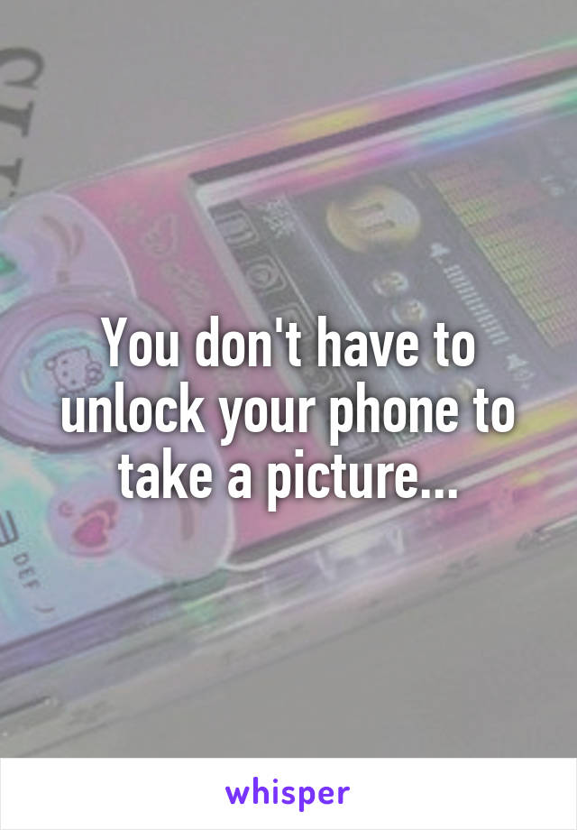 You don't have to unlock your phone to take a picture...