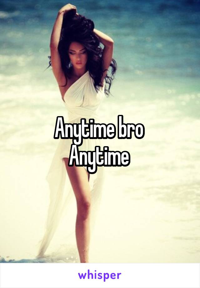 Anytime bro 
Anytime 