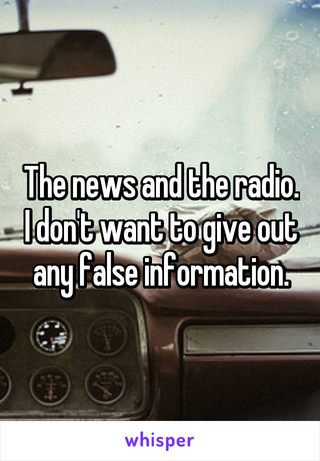 The news and the radio. I don't want to give out any false information.