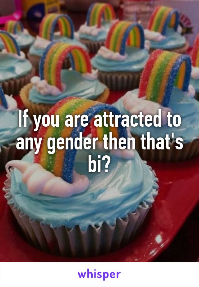 If you are attracted to any gender then that's bi?