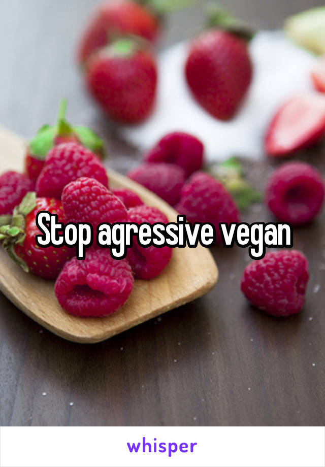 Stop agressive vegan