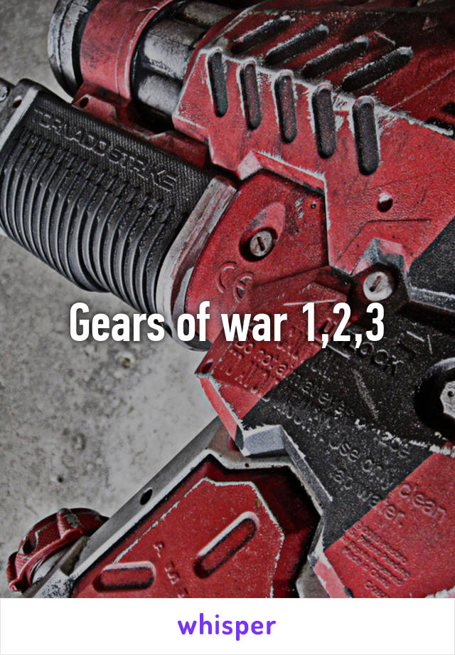 Gears of war 1,2,3