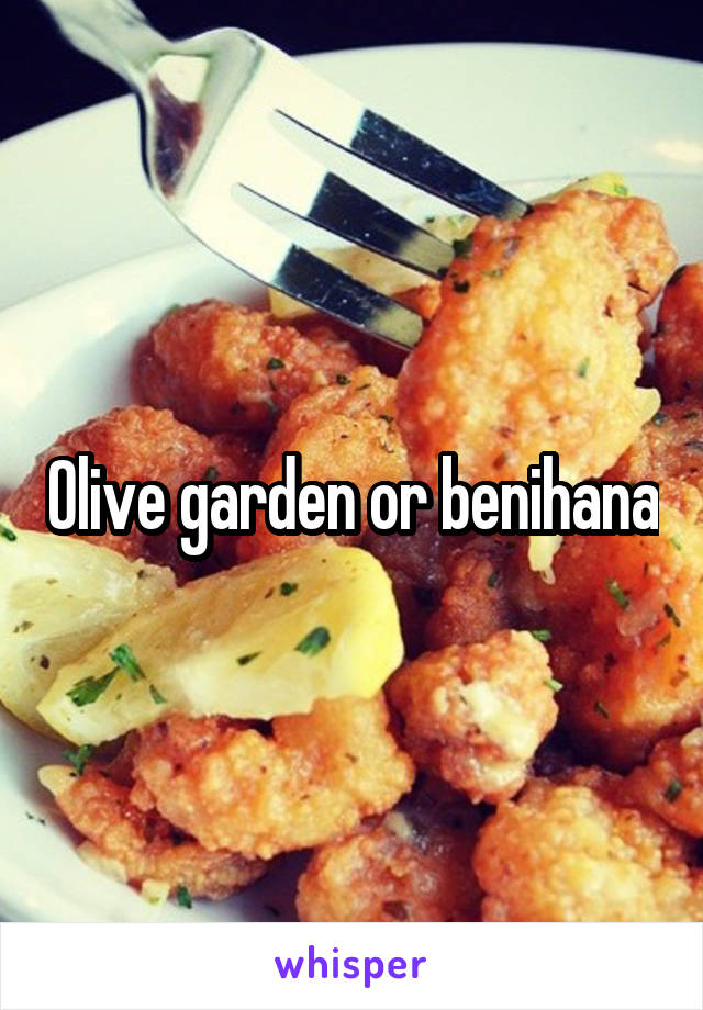 Olive garden or benihana