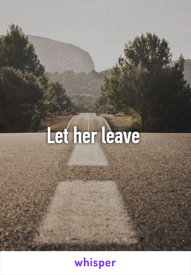 Let her leave 