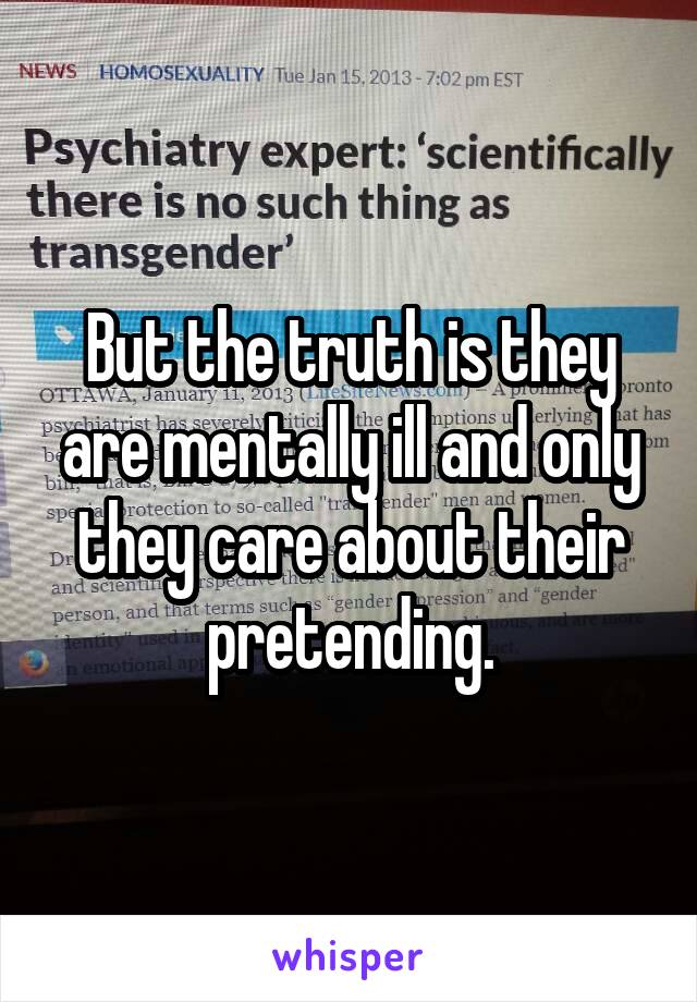 But the truth is they are mentally ill and only they care about their pretending.