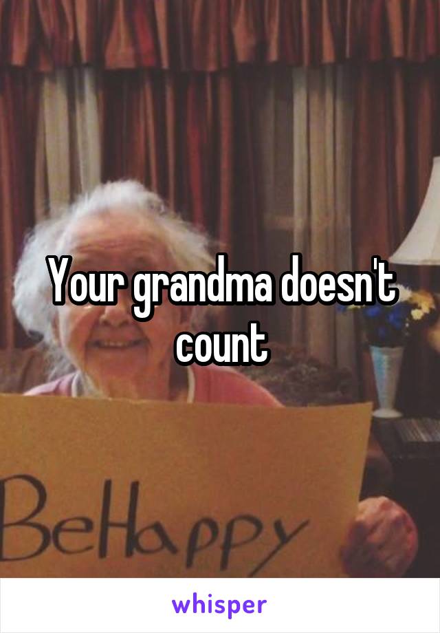 Your grandma doesn't count