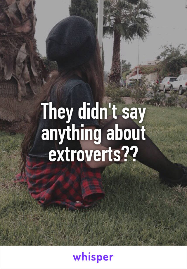 They didn't say anything about extroverts??
