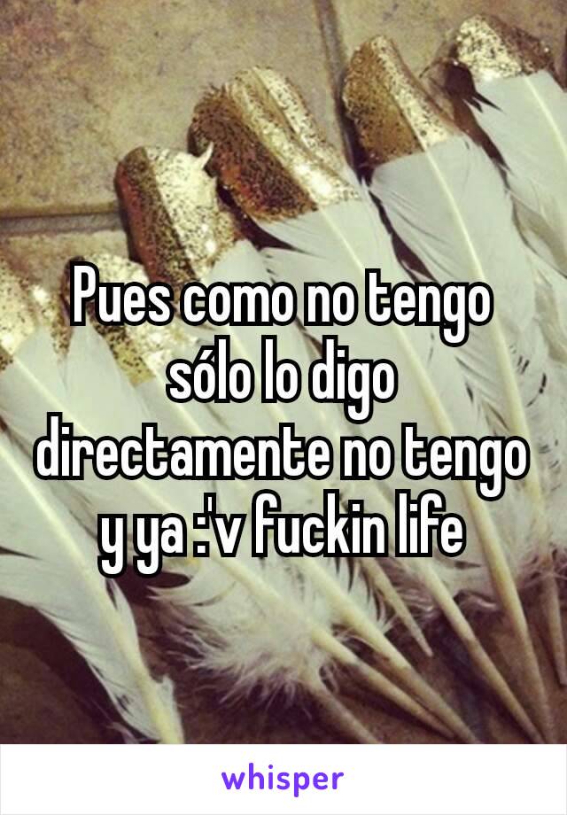 Pues como no tengo sólo lo digo directamente no tengo y ya :'v fuckin life