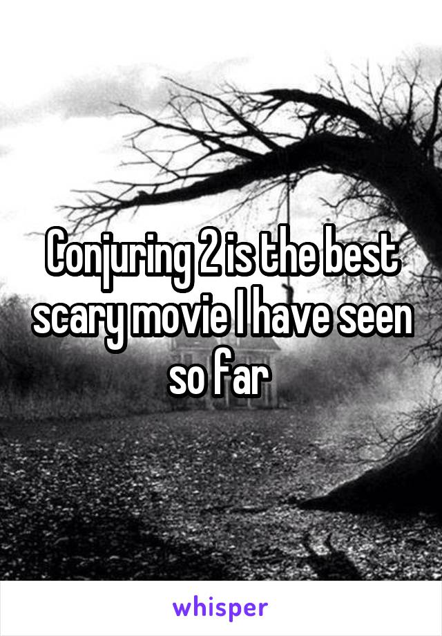 Conjuring 2 is the best scary movie I have seen so far 