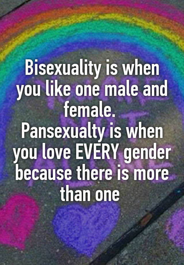 Bisexuality is when you like one male and female. Pansexualty is when ...