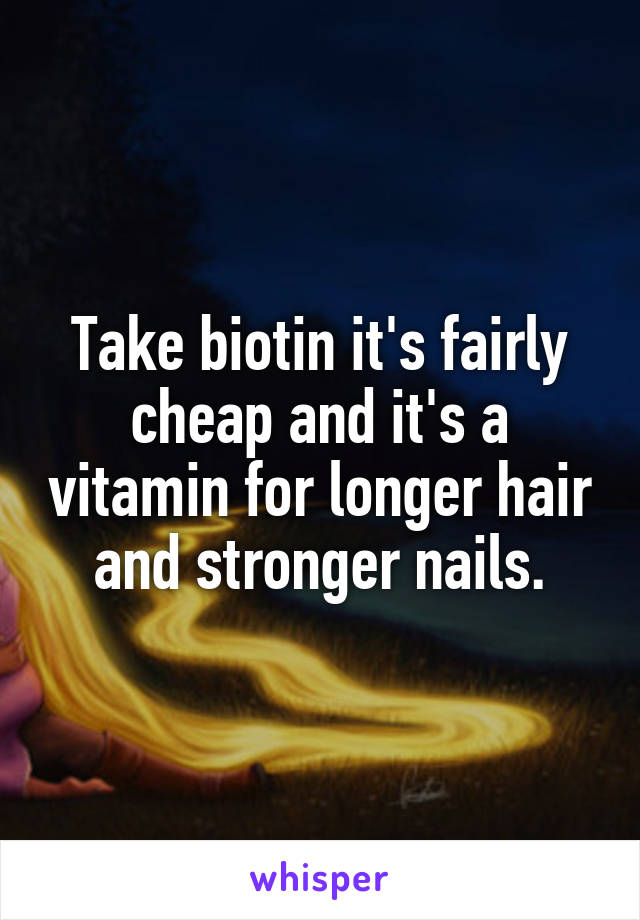 Take biotin it's fairly cheap and it's a vitamin for longer hair and stronger nails.