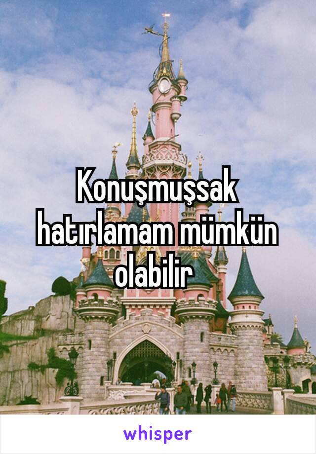 Konuşmuşsak hatırlamam mümkün olabilir 