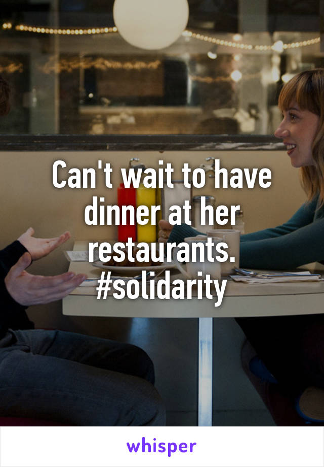 Can't wait to have dinner at her restaurants. #solidarity