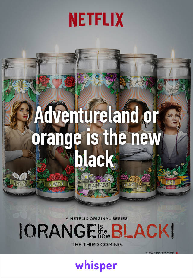 Adventureland or orange is the new black 