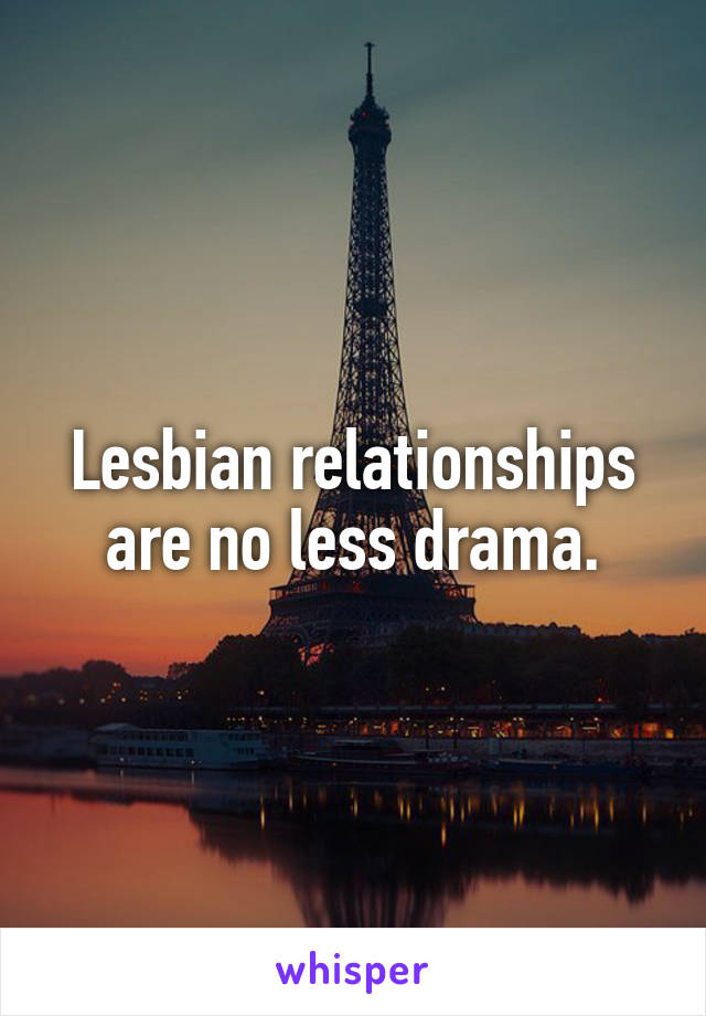 Lesbian relationships are no less drama.