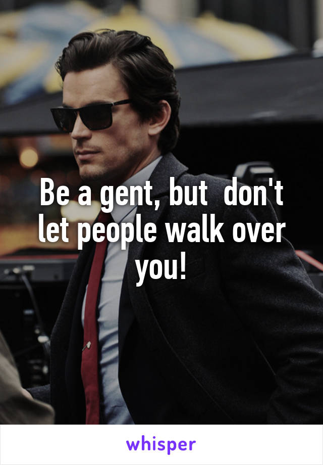 Be a gent, but  don't let people walk over you!