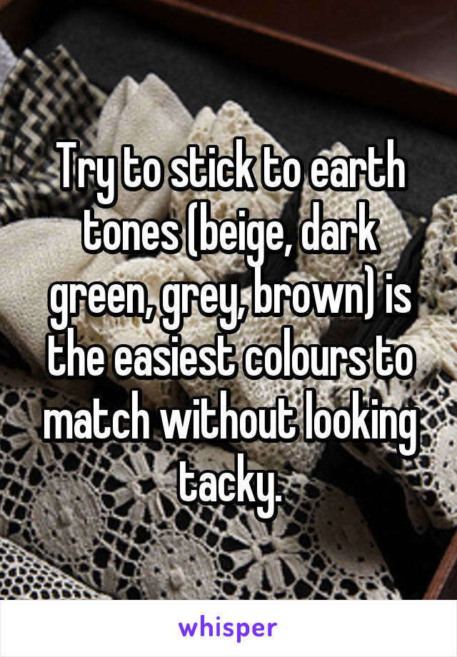 Try to stick to earth tones (beige, dark green, grey, brown) is the easiest colours to match without looking tacky.