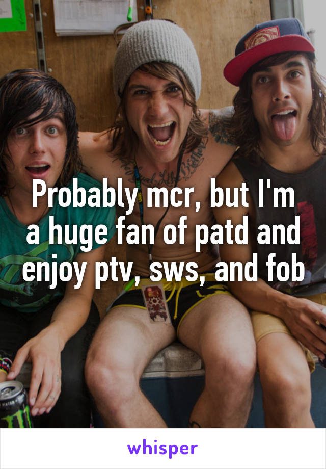 Probably mcr, but I'm a huge fan of patd and enjoy ptv, sws, and fob