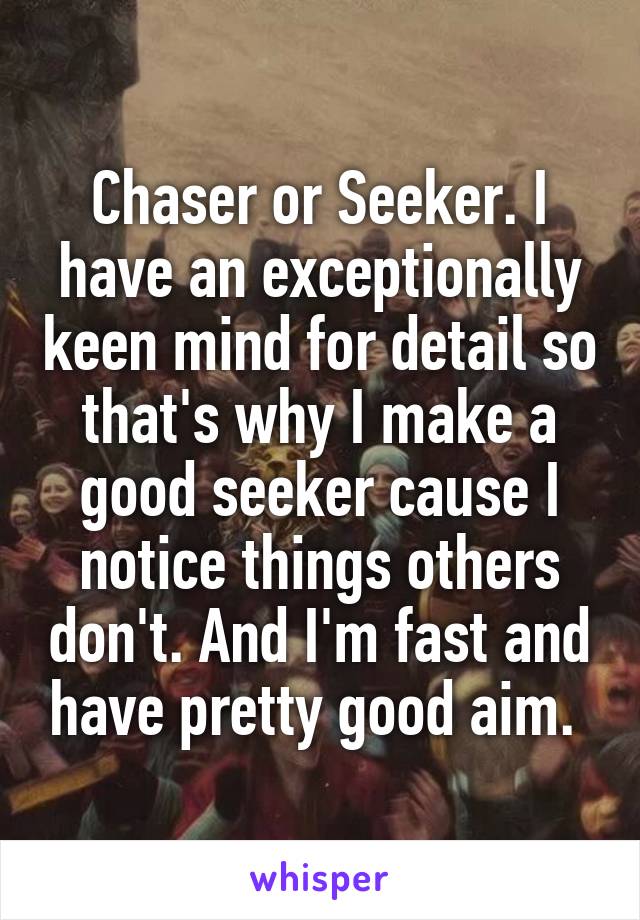 Chaser or Seeker. I have an exceptionally keen mind for detail so that's why I make a good seeker cause I notice things others don't. And I'm fast and have pretty good aim. 