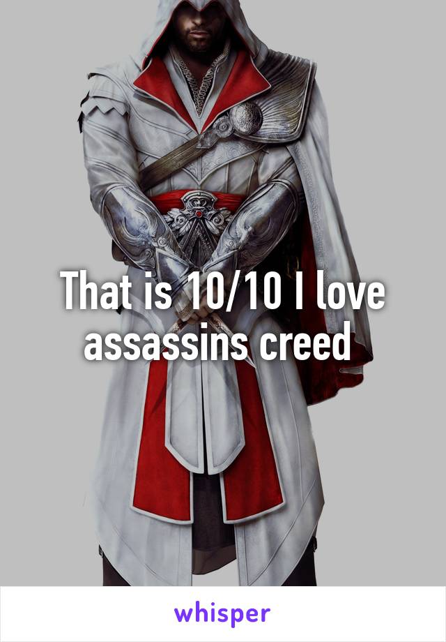 That is 10/10 I love assassins creed 