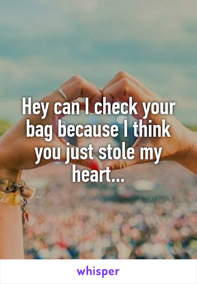 Hey can I check your bag because I think you just stole my heart...